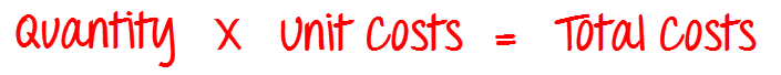 Quantity x Unit Costs = Total Costs